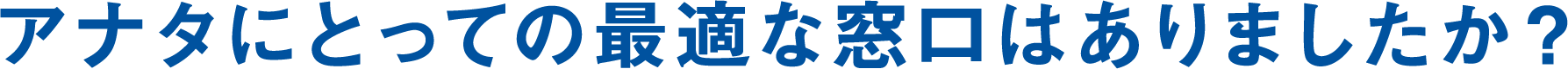 アナタにとっての最適な窓口はありましたか？	