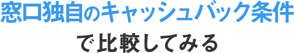 窓口独自のキャッシュバック条件で比較してみる